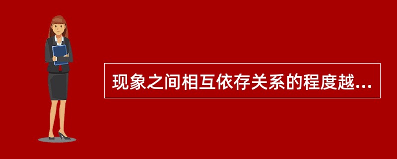 现象之间相互依存关系的程度越低，则相关系数()。