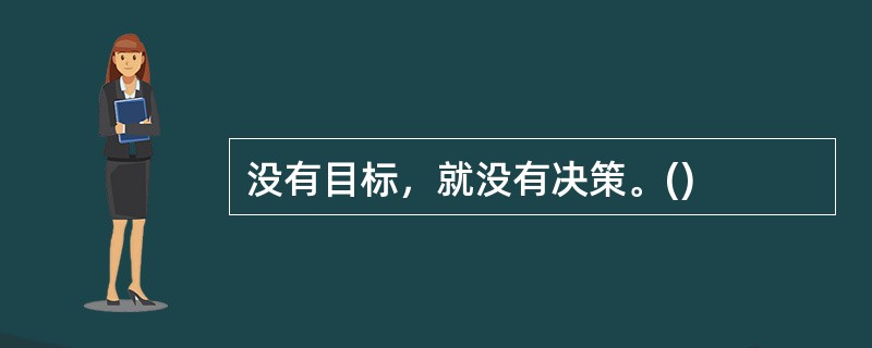 没有目标，就没有决策。()