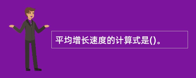 平均增长速度的计算式是()。