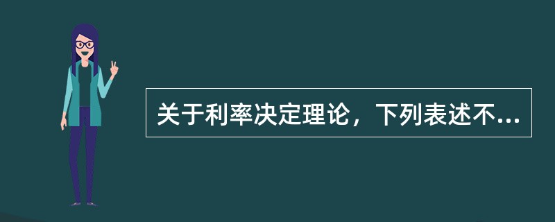 关于利率决定理论，下列表述不正确的是()。