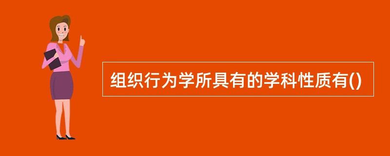 组织行为学所具有的学科性质有()