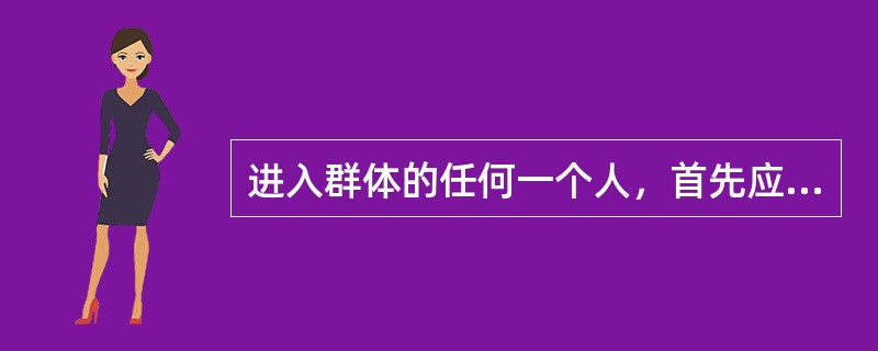 进入群体的任何一个人，首先应建立和适应群体的()