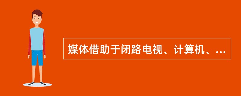 媒体借助于闭路电视、计算机、静电复印机、传真机等一系列电子设备，将这些设备与言语和纸张结合起来所产生的沟通方式是()