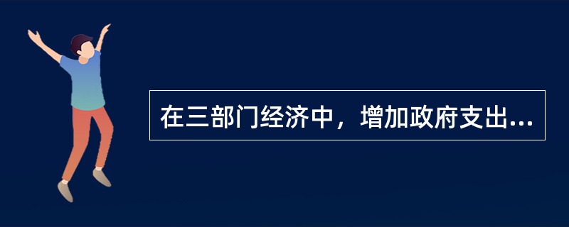 在三部门经济中，增加政府支出可以缓解紧缩性缺口。()