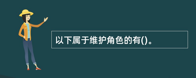 以下属于维护角色的有()。