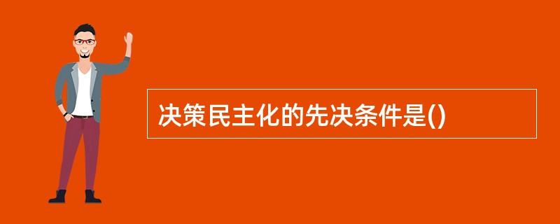 决策民主化的先决条件是()