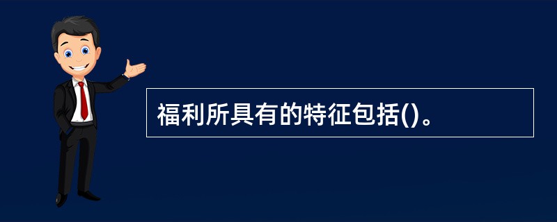 福利所具有的特征包括()。