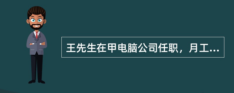 王先生在甲电脑公司任职，月工资收入5000元，则关于王先生个人所得税缴纳的说法，正确的有()。