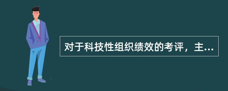 对于科技性组织绩效的考评，主要的考评指标是()。