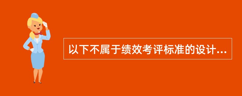 以下不属于绩效考评标准的设计原则的是()。