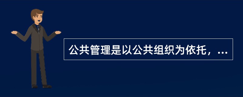 公共管理是以公共组织为依托，运用行政权力，为有效实现公共利益而进行的管理活动。一()