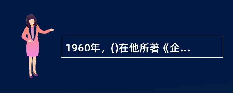 1960年，()在他所著《企业的人的方面》一书中总结了人性假设对立的两种观点，即X理论与Y理论。