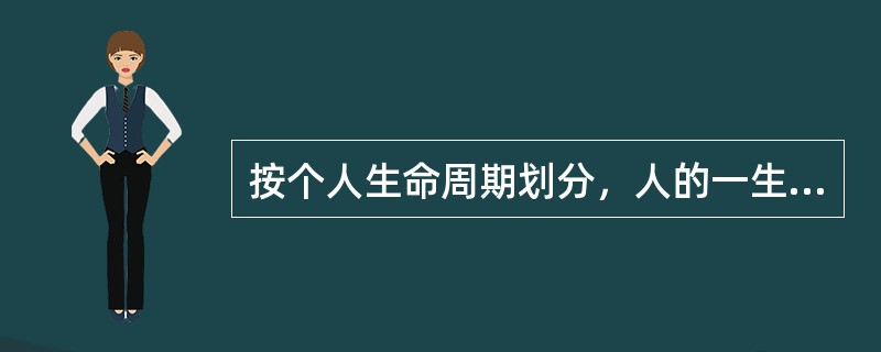 按个人生命周期划分，人的一生大致可以划分为几个阶段？()