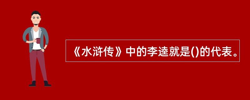 《水浒传》中的李逵就是()的代表。