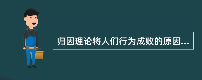 归因理论将人们行为成败的原因归结为：努力程度、能力大小、任务难易以及()