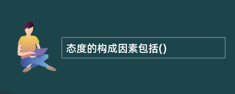 态度的构成因素包括()