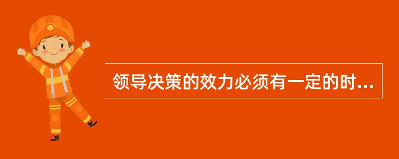 领导决策的效力必须有一定的时间限期，这称作领导决策的()