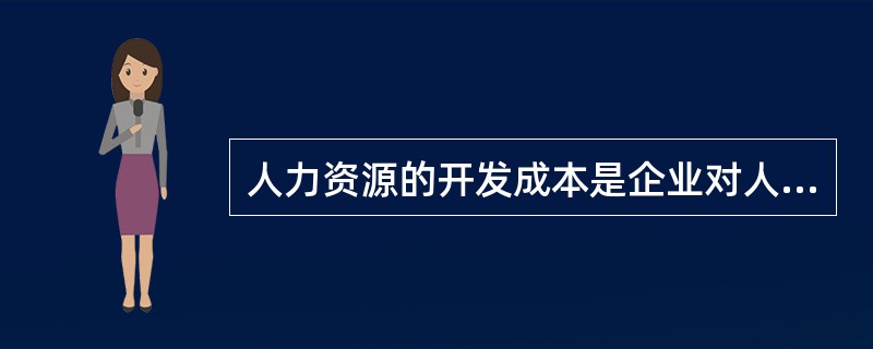 人力资源的开发成本是企业对人力资源进行的投资，主要包括()。