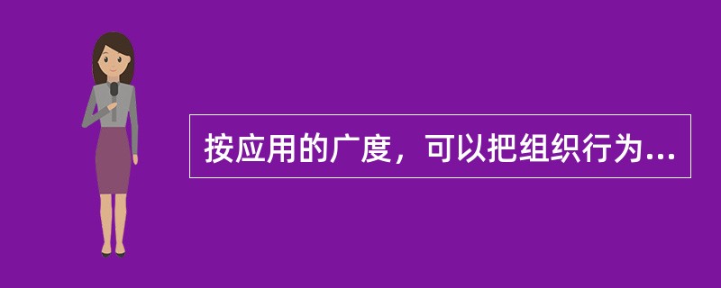 按应用的广度，可以把组织行为学的研究分为()。