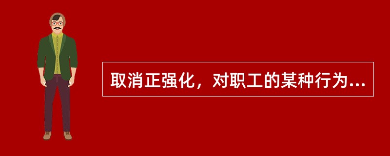 取消正强化，对职工的某种行为不予理睬，以表示对该行为某种程度的否定，这种强化方式是()