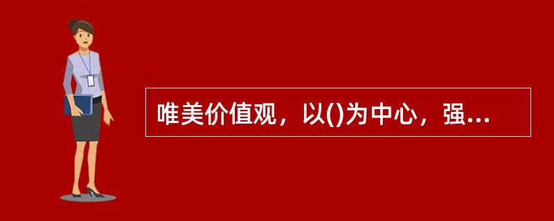 唯美价值观，以()为中心，强调对审美、对美的追求。