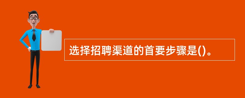 选择招聘渠道的首要步骤是()。