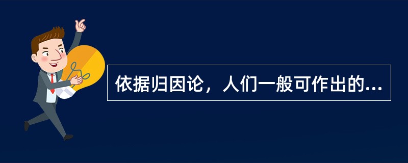 依据归因论，人们一般可作出的归因内容包括()