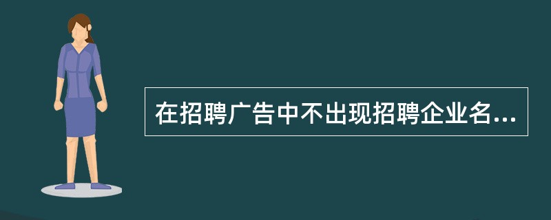 在招聘广告中不出现招聘企业名称的广告称为()。