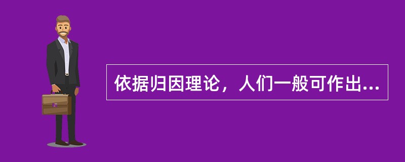 依据归因理论，人们一般可作出的归因内容包括()。