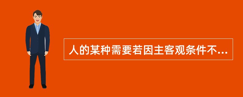 人的某种需要若因主客观条件不具备而未能解决，会转移到另一种需要的满足。这体现了需要具有()