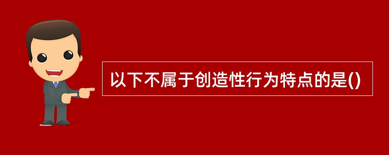 以下不属于创造性行为特点的是()