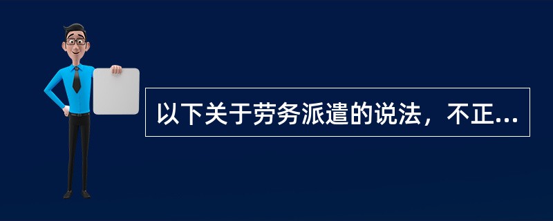 以下关于劳务派遣的说法，不正确的是()。