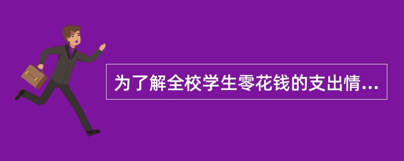 为了解全校学生零花钱的支出情况，从全校学生中抽取300人进行调查，这就是一个()。