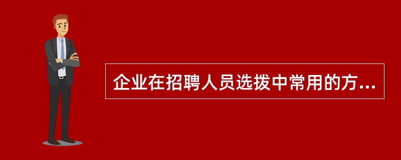 企业在招聘人员选拨中常用的方法有()。