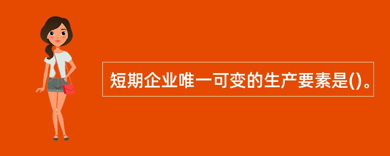 短期企业唯一可变的生产要素是()。
