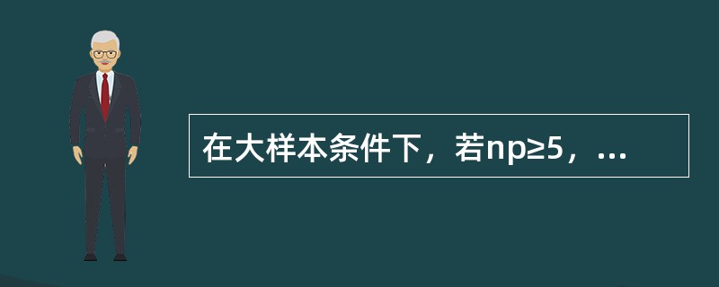 在大样本条件下，若np≥5，且n(1-p)≥5，样本比例在置信水平(1-a)下的置信区间为()。