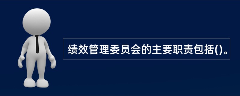 绩效管理委员会的主要职责包括()。