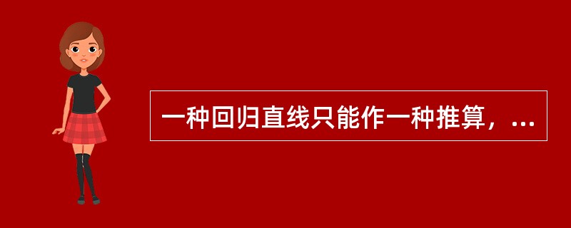 一种回归直线只能作一种推算，不能反过来进行另一种推算。()