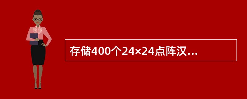 存储400个24×24点阵汉字字形所需的存储容量是()。