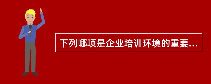 下列哪项是企业培训环境的重要组成部分，其根本作用在于为培训活动提供一种制度性框架和依据，促使培训沿着法制化、规范化轨道运行？()