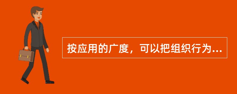 按应用的广度，可以把组织行为学的研究分为()。