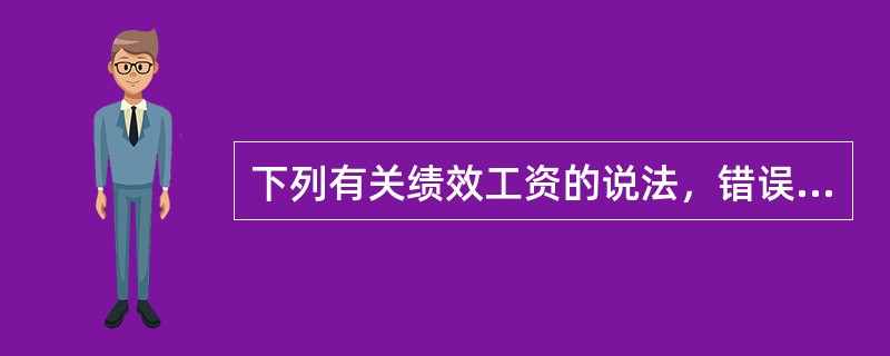 下列有关绩效工资的说法，错误的是()。