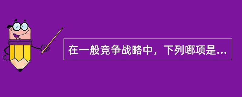 在一般竞争战略中，下列哪项是选择行业内一部分或某一些细分市场作为其目标市场和竞争的领域？()