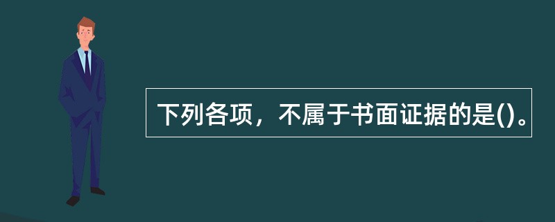 下列各项，不属于书面证据的是()。