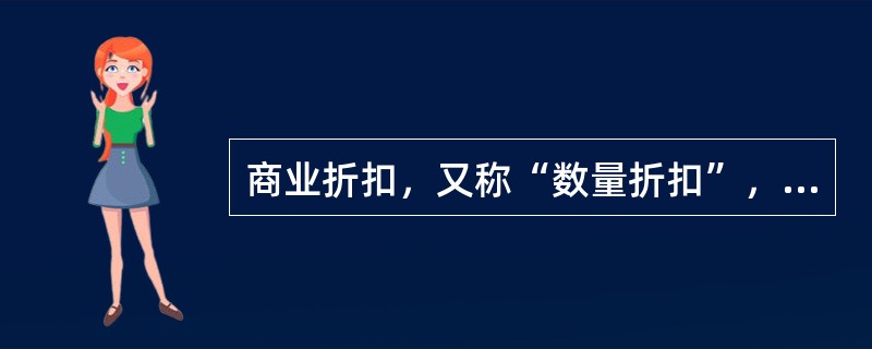 商业折扣，又称“数量折扣”，是企业根据市场供需情况或针对不同的顾客，在商品标价上给予的扣除，是企业最常用的促销手段。()