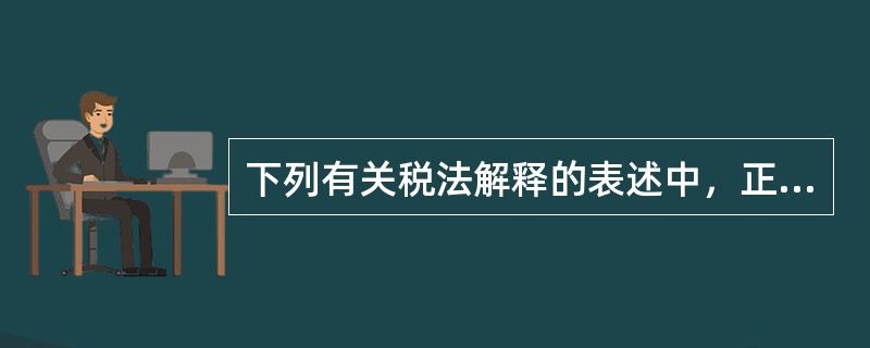 下列有关税法解释的表述中，正确的是()。