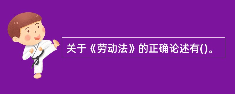 关于《劳动法》的正确论述有()。