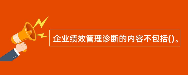 企业绩效管理诊断的内容不包括()。