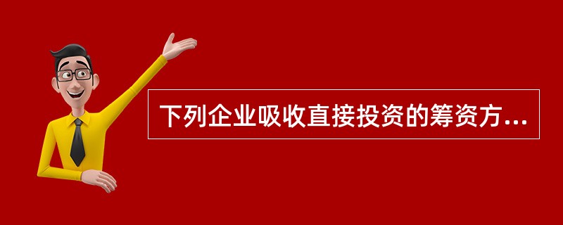 下列企业吸收直接投资的筹资方式中，潜在风险最大的是()。