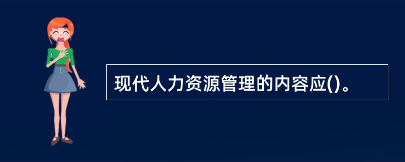 现代人力资源管理的内容应()。